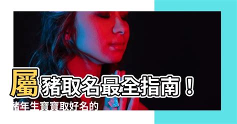 屬豬女名字|屬豬女寶寶取名字有哪些講究